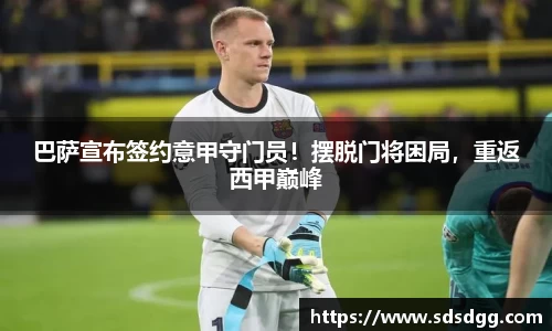 巴萨宣布签约意甲守门员！摆脱门将困局，重返西甲巅峰