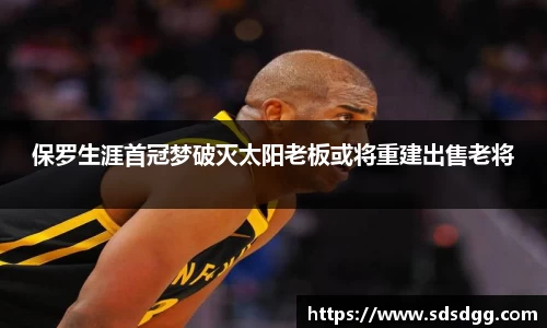 保罗生涯首冠梦破灭太阳老板或将重建出售老将